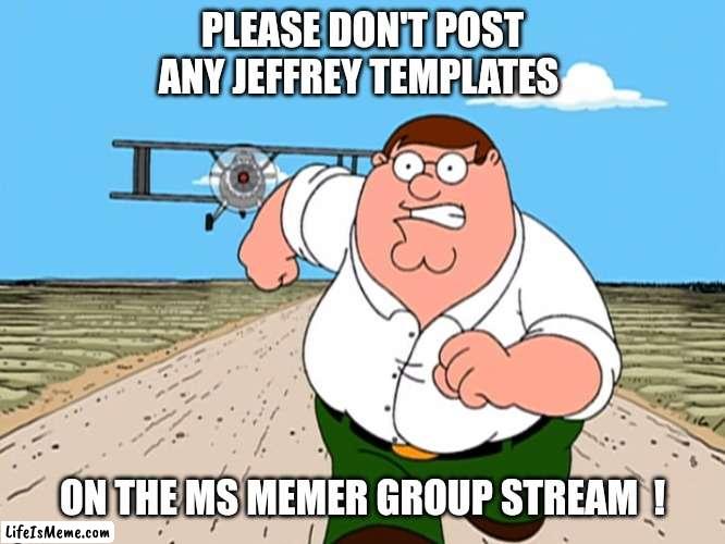 Sensitive viewers may be offended ... | PLEASE DON'T POST ANY JEFFREY TEMPLATES; ON THE MS MEMER GROUP STREAM  ! | image tagged in peter griffin running away,imgflip,caution,warning,jeffrey,image | made w/ Lifeismeme meme maker