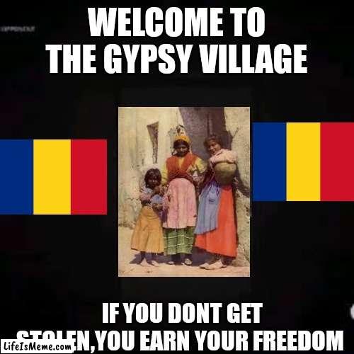 Romanian Gulag | WELCOME TO THE GYPSY VILLAGE; IF YOU DONT GET STOLEN,YOU EARN YOUR FREEDOM | image tagged in romania | made w/ Lifeismeme meme maker