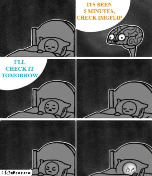 Gotta double check real quick | ITS BEEN 5 MINUTES, CHECK IMGFLIP; I'LL CHECK IT TOMORROW | image tagged in brain sleep phone,funny,funny memes,memes,just a tag,imgflip users | made w/ Lifeismeme meme maker