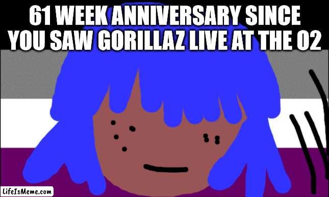 Siouxie sioux will not die this week | 61 WEEK ANNIVERSARY SINCE YOU SAW GORILLAZ LIVE AT THE O2 | image tagged in lgbtq | made w/ Lifeismeme meme maker