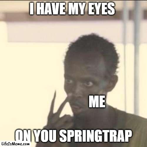 springtrap. LOOK AT MY EYES!! | I HAVE MY EYES; ME; ON YOU SPRINGTRAP | image tagged in memes,look at me | made w/ Lifeismeme meme maker