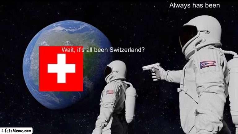 Wooooooooooow | Always has been; Wait, it’s all been Switzerland? | image tagged in memes,always has been | made w/ Lifeismeme meme maker