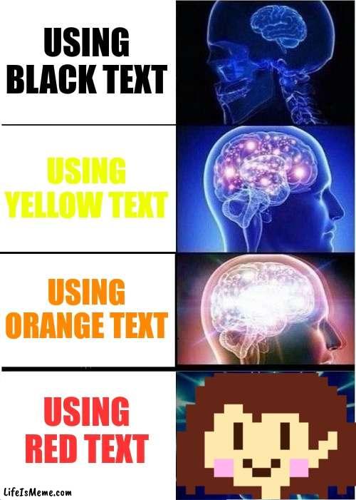 Red text Chara | USING BLACK TEXT; USING YELLOW TEXT; USING ORANGE TEXT; USING RED TEXT | image tagged in memes,expanding brain,undertale,chara,frisk | made w/ Lifeismeme meme maker