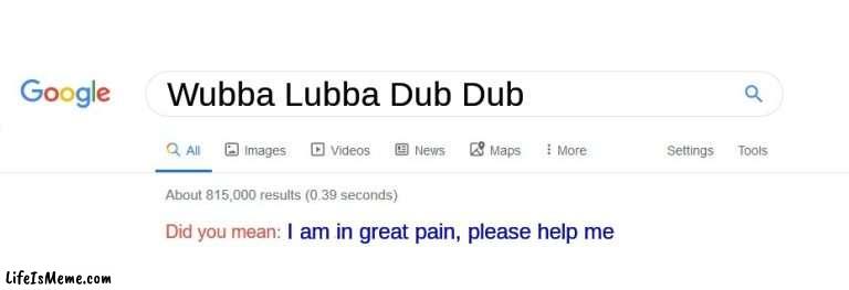 Did you mean | Wubba Lubba Dub Dub; I am in great pain, please help me | image tagged in did you mean,rick and morty,wubba lubba dub dub | made w/ Lifeismeme meme maker