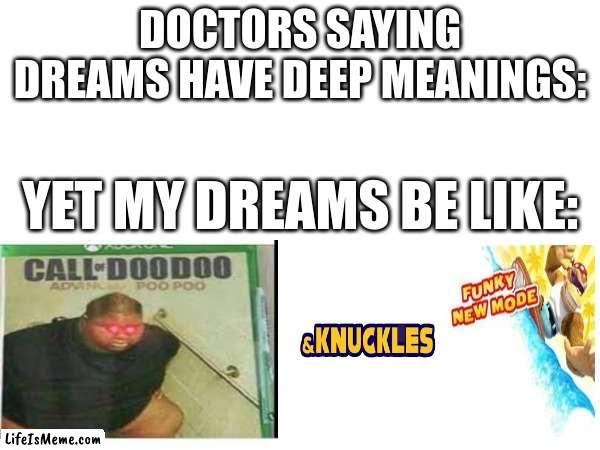 dreams have meanings | DOCTORS SAYING DREAMS HAVE DEEP MEANINGS:; YET MY DREAMS BE LIKE: | image tagged in funny | made w/ Lifeismeme meme maker