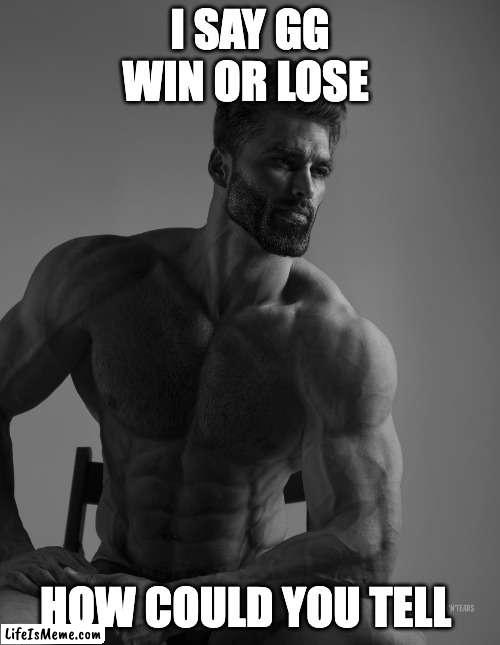 every chad ever | I SAY GG WIN OR LOSE; HOW COULD YOU TELL | image tagged in giga chad | made w/ Lifeismeme meme maker