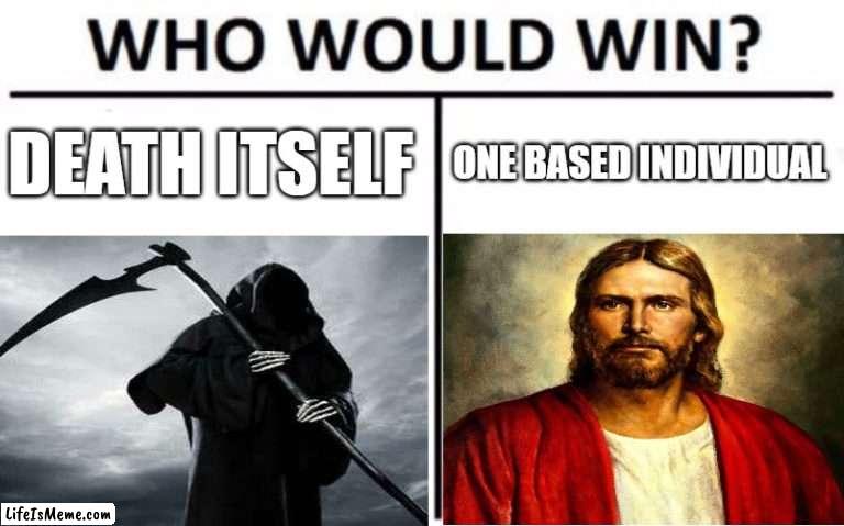 jesus wins, no diff | DEATH ITSELF; ONE BASED INDIVIDUAL | image tagged in who would win,holy memes,memes | made w/ Lifeismeme meme maker