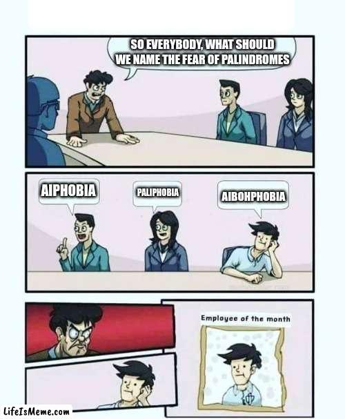 i see what ya did there | SO EVERYBODY, WHAT SHOULD WE NAME THE FEAR OF PALINDROMES; AIPHOBIA; PALIPHOBIA; AIBOHPHOBIA | image tagged in employee of the month,phobia,boardroom meeting suggestion,why are you reading the tags,again seriously,why are you like this | made w/ Lifeismeme meme maker