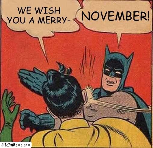 stop its not December yet! | NOVEMBER! WE WISH YOU A MERRY- | image tagged in memes,batman slapping robin | made w/ Lifeismeme meme maker