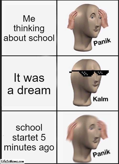 dreaming be like | Me thinking about school; It was a dream; school startet 5 minutes ago | image tagged in memes,panik kalm panik,school | made w/ Lifeismeme meme maker