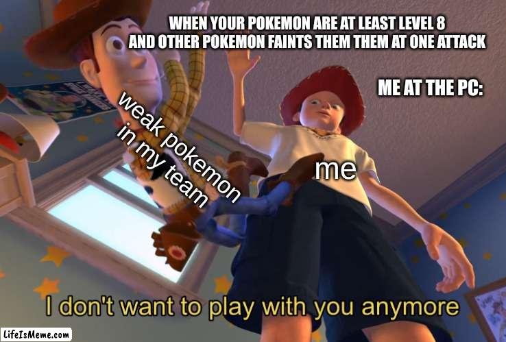 Weak pokemon in your team be like | WHEN YOUR POKEMON ARE AT LEAST LEVEL 8 AND OTHER POKEMON FAINTS THEM THEM AT ONE ATTACK; ME AT THE PC:; weak pokemon in my team; me | image tagged in i don't want to play with you anymore,pokemon,funny memes | made w/ Lifeismeme meme maker