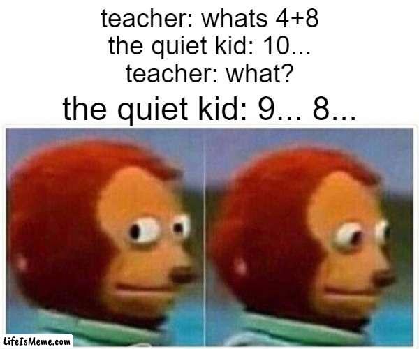 and at that moment he knew, he facked up | teacher: whats 4+8
the quiet kid: 10...
teacher: what? the quiet kid: 9... 8... | image tagged in memes,monkey puppet | made w/ Lifeismeme meme maker