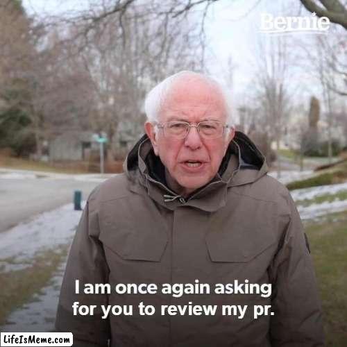 Pls review my pull request pls bro pls | for you to review my pr. | image tagged in memes,bernie i am once again asking for your support | made w/ Lifeismeme meme maker