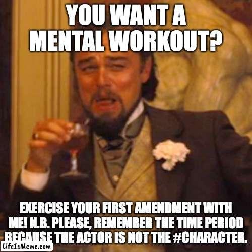 Unchained Amendment | YOU WANT A MENTAL WORKOUT? EXERCISE YOUR FIRST AMENDMENT WITH ME! N.B. PLEASE, REMEMBER THE TIME PERIOD BECAUSE THE ACTOR IS NOT THE #CHARACTER. | image tagged in memes,laughing leo | made w/ Lifeismeme meme maker