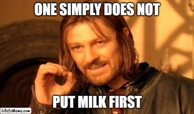 One Does Not Simply Put Milk First in Their Cereal | ONE SIMPLY DOES NOT; PUT MILK FIRST | image tagged in memes,one does not simply,cereal,milk,fun | made w/ Lifeismeme meme maker