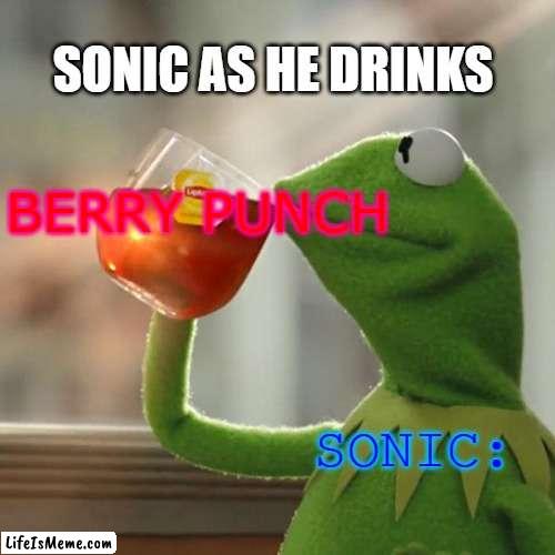 Sonic as he Drinks | SONIC AS HE DRINKS; BERRY PUNCH; SONIC: | image tagged in memes,but that's none of my business,kermit the frog,sonic the hedgehog,sonic | made w/ Lifeismeme meme maker