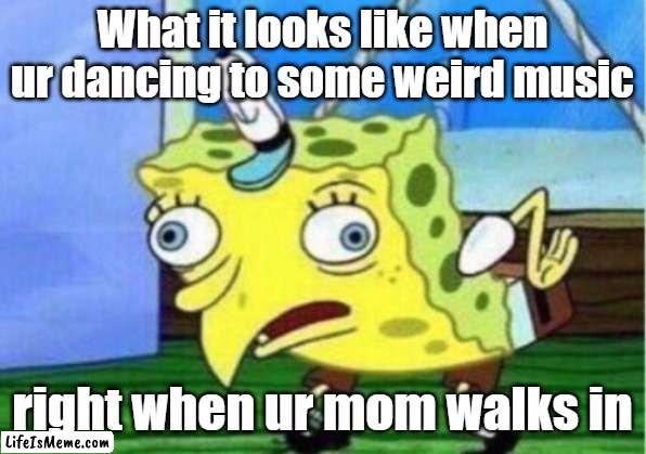 dancin' | What it looks like when ur dancing to some weird music; right when ur mom walks in | image tagged in memes,mocking spongebob | made w/ Lifeismeme meme maker