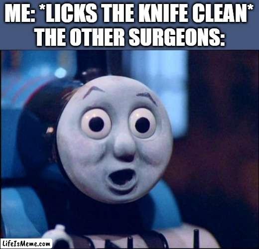 surprised thomas | ME: *LICKS THE KNIFE CLEAN*; THE OTHER SURGEONS: | image tagged in surprised thomas,memes,funny,unsettled tom,hold up | made w/ Lifeismeme meme maker