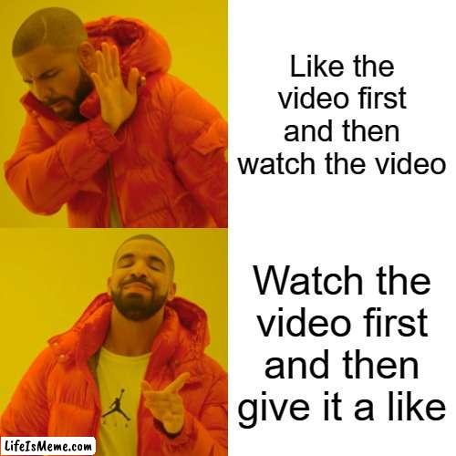 When you're about to watch a youtube video that interests you: | Like the video first and then watch the video; Watch the video first and then give it a like | image tagged in memes,drake hotline bling,youtube | made w/ Lifeismeme meme maker