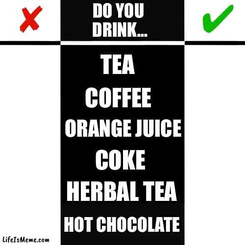 Drinks rated .... non-alcoholic | DO YOU 
DRINK... TEA; COFFEE; ORANGE JUICE; COKE; HERBAL TEA; HOT CHOCOLATE | image tagged in yes - no true - false,rate,comparison,yes no,like dislike,choose wisely | made w/ Lifeismeme meme maker