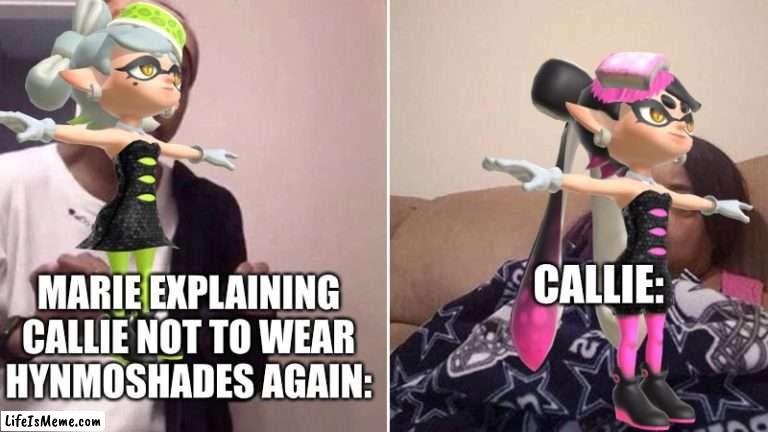 Stop. Wearing. Shades, Callie! | CALLIE:; MARIE EXPLAINING CALLIE NOT TO WEAR HYNMOSHADES AGAIN: | image tagged in me explaining to my mom | made w/ Lifeismeme meme maker