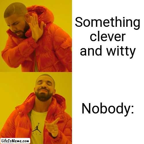 How to be lazy 101: #1 | Something clever and witty; Nobody: | image tagged in memes,drake hotline bling | made w/ Lifeismeme meme maker