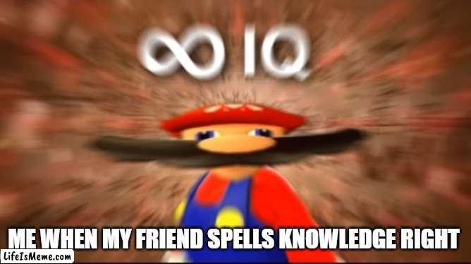 lots of IQ | ME WHEN MY FRIEND SPELLS KNOWLEDGE RIGHT | image tagged in mario | made w/ Lifeismeme meme maker