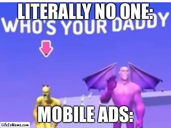 Mobile ads be like | LITERALLY NO ONE:; MOBILE ADS: | image tagged in gaming,funny | made w/ Lifeismeme meme maker