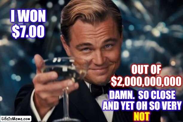 Still Lost $3.00 | I WON
$7.00; OUT OF $2,000,000,000; DAMN.  SO CLOSE
AND YET OH SO VERY
NOT; NOT | image tagged in memes,leonardo dicaprio cheers,lottery,lotto,ugh,so not so very close | made w/ Lifeismeme meme maker