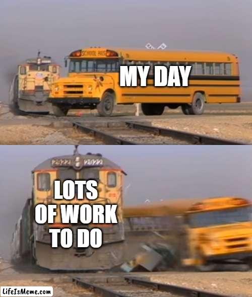 free epic Semifreddo | MY DAY; LOTS OF WORK TO DO | image tagged in a train hitting a school bus | made w/ Lifeismeme meme maker