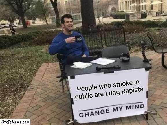 I did not consent to inhaling those carcinogens | People who smoke in public are Lung Rapists | image tagged in memes,change my mind,smoking,rape,consent,cancer | made w/ Lifeismeme meme maker