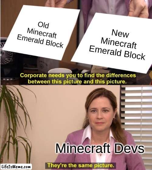 Textures update be like | Old Minecraft Emerald Block; New Minecraft Emerald Block; Minecraft Devs | image tagged in memes,they're the same picture | made w/ Lifeismeme meme maker
