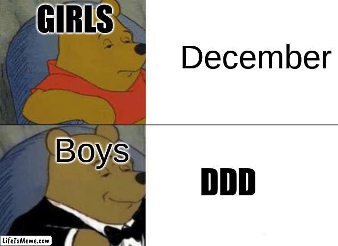 DDD baby | GIRLS; December; Boys; DDD | image tagged in memes,tuxedo winnie the pooh | made w/ Lifeismeme meme maker