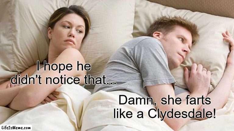 Farts like a Clydesdale | I hope he didn't notice that... Damn, she farts like a Clydesdale! | image tagged in memes,i bet he's thinking about other women | made w/ Lifeismeme meme maker