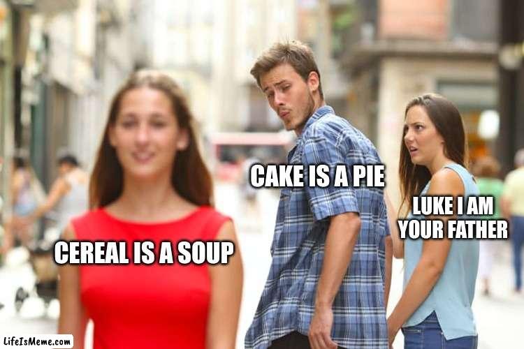 that one awkward moment | CAKE IS A PIE; LUKE I AM YOUR FATHER; CEREAL IS A SOUP | image tagged in memes,distracted boyfriend | made w/ Lifeismeme meme maker