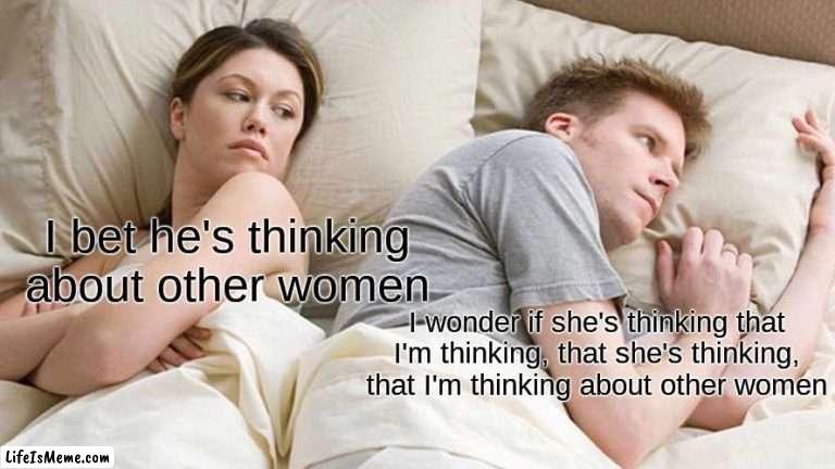 whoa..... dude...... | I bet he's thinking about other women; I wonder if she's thinking that I'm thinking, that she's thinking, that I'm thinking about other women | image tagged in memes,i bet he's thinking about other women,meme | made w/ Lifeismeme meme maker