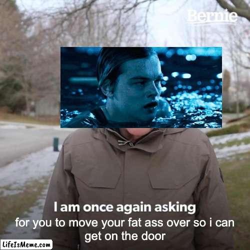 Shoulda coulda woulda | for you to move your fat ass over so i can
get on the door | image tagged in memes,bernie i am once again asking for your support,titanic | made w/ Lifeismeme meme maker