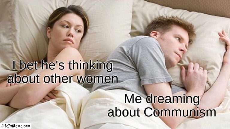 jdx | I bet he's thinking about other women; Me dreaming about Communism | image tagged in memes,i bet he's thinking about other women | made w/ Lifeismeme meme maker