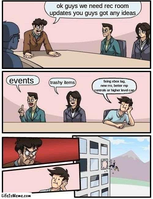 rec room never updates and gives good stuff | ok guys we need rec room updates you guys got any ideas; events; trashy items; fixing xbox lag, new rro, better mp controls or higher level cap | image tagged in memes,boardroom meeting suggestion | made w/ Lifeismeme meme maker