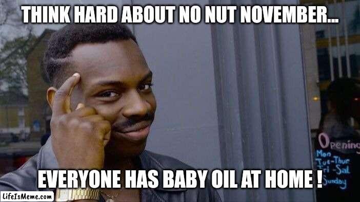 Just a few drops will do it... | THINK HARD ABOUT NO NUT NOVEMBER... EVERYONE HAS BABY OIL AT HOME ! | image tagged in memes,roll safe think about it,imgflip,imgflip community,nnn,jeffrey | made w/ Lifeismeme meme maker