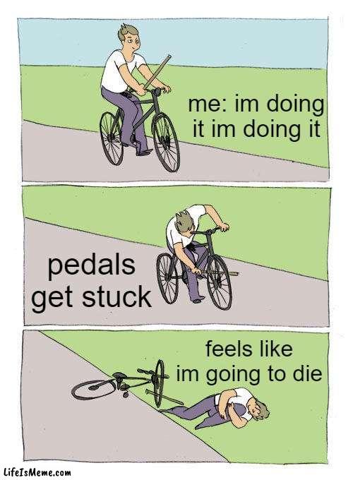how it always is when it is your first time riding a bike | me: im doing it im doing it; pedals get stuck; feels like im going to die | image tagged in memes,bike fall | made w/ Lifeismeme meme maker