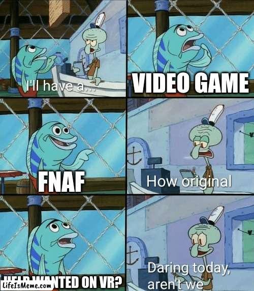 Pov: When ur at Gamestop | VIDEO GAME; FNAF; HELP WANTED ON VR? | image tagged in daring today aren't we squidward,fnaf,funny memes | made w/ Lifeismeme meme maker