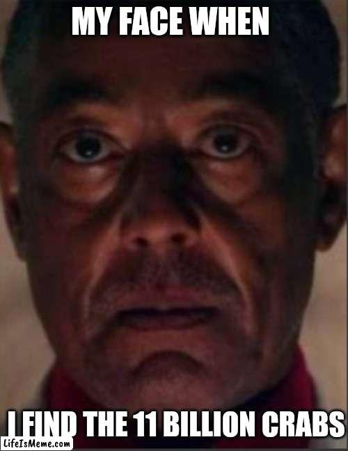 Gus fring | MY FACE WHEN; I FIND THE 11 BILLION CRABS | image tagged in crab,crabs | made w/ Lifeismeme meme maker