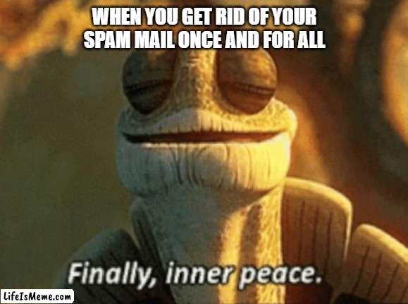 That feeling | WHEN YOU GET RID OF YOUR SPAM MAIL ONCE AND FOR ALL | image tagged in finally inner peace,emails | made w/ Lifeismeme meme maker