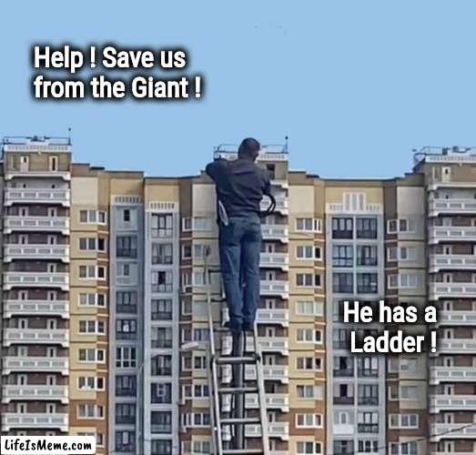 I have questions | Help ! Save us
   from the Giant ! He has a    
Ladder ! | image tagged in wtf,excuse me what the heck,what the hell happened here,tall giant,well yes but actually no,short midget | made w/ Lifeismeme meme maker