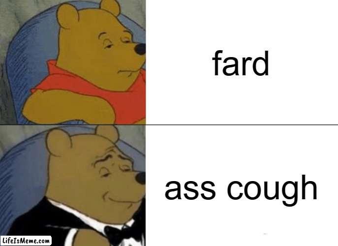 funy mem | fard; ass cough | image tagged in memes,tuxedo winnie the pooh | made w/ Lifeismeme meme maker