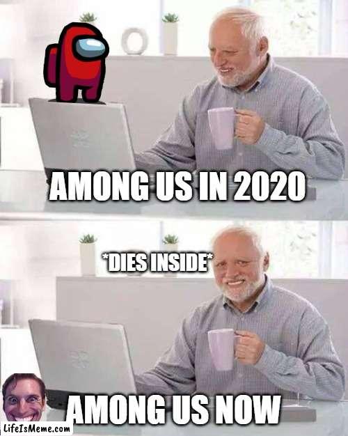 pov: amogus | AMONG US IN 2020; *DIES INSIDE*; AMONG US NOW | image tagged in memes,hide the pain harold | made w/ Lifeismeme meme maker