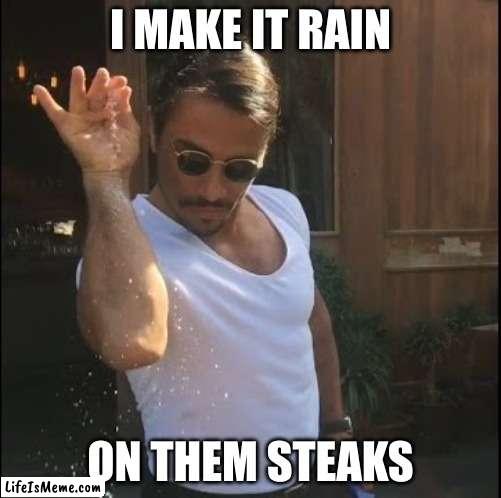 salt bae | I MAKE IT RAIN; ON THEM STEAKS | image tagged in salt bae | made w/ Lifeismeme meme maker