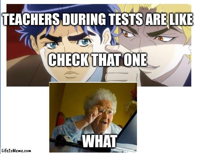 teacher during test be like | TEACHERS DURING TESTS ARE LIKE; CHECK THAT ONE; WHAT | image tagged in unhelpful high school teacher | made w/ Lifeismeme meme maker
