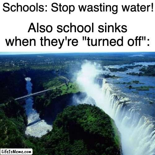 waterfall | Schools: Stop wasting water! Also school sinks when they're "turned off": | image tagged in waterfall,school | made w/ Lifeismeme meme maker